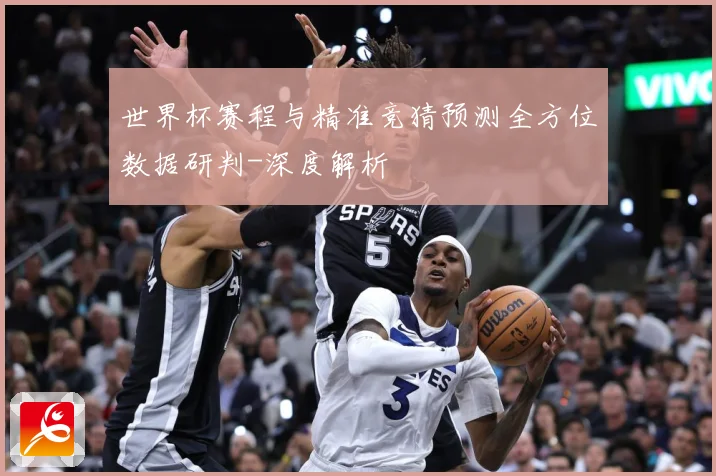 世界杯赛程与精准竞猜预测全方位数据研判-深度解析
