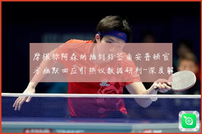 摩根称阿森纳抽到好签南安普顿官方幽默回应引热议数据研判-深度解析