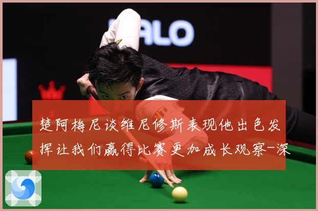 楚阿梅尼谈维尼修斯表现他出色发挥让我们赢得比赛更加成长观察-深度解析
