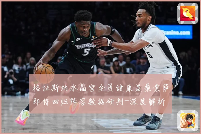 格拉斯纳水晶宫全员健康盖桑索萨即将回归阵容数据研判-深度解析