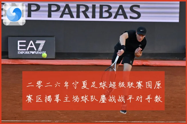二零二六年宁夏足球超级联赛固原赛区揭幕主场球队鏖战战平对手数据研判-深度解析
