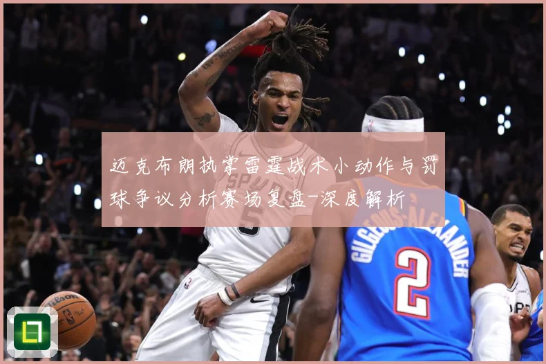 迈克布朗执掌雷霆战术小动作与罚球争议分析赛场复盘-深度解析