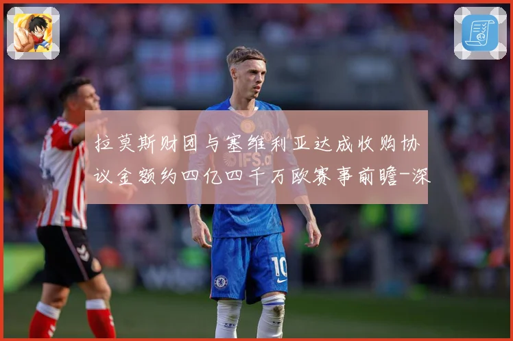 拉莫斯财团与塞维利亚达成收购协议金额约四亿四千万欧赛事前瞻-深度解析