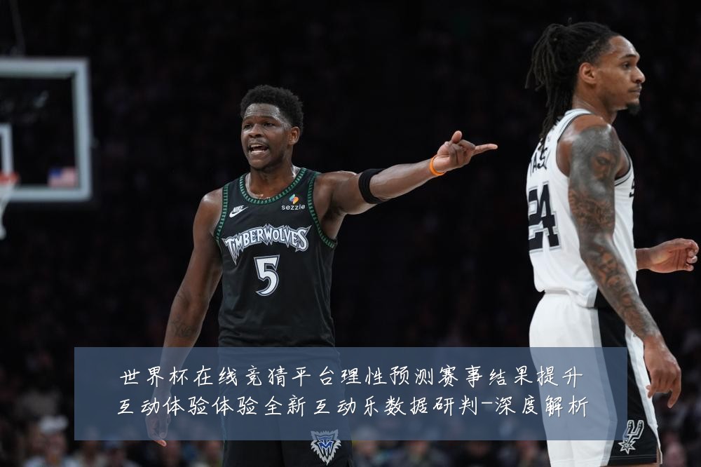 世界杯在线竞猜平台理性预测赛事结果提升互动体验体验全新互动乐数据研判-深度解析