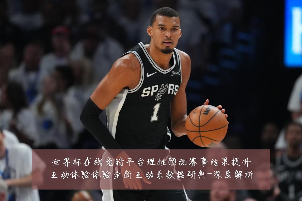 世界杯在线竞猜平台理性预测赛事结果提升互动体验体验全新互动乐数据研判-深度解析