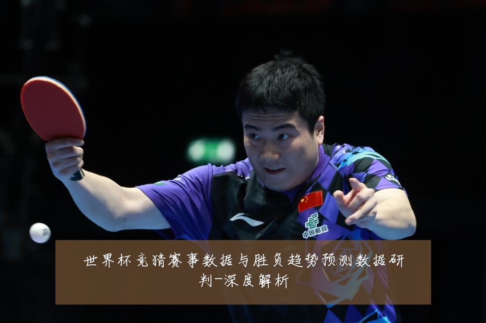 世界杯竞猜赛事数据与胜负趋势预测数据研判-深度解析