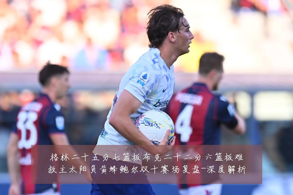 格林二十五分七篮板布克二十二分六篮板难救主太阳负黄蜂鲍尔双十赛场复盘-深度解析